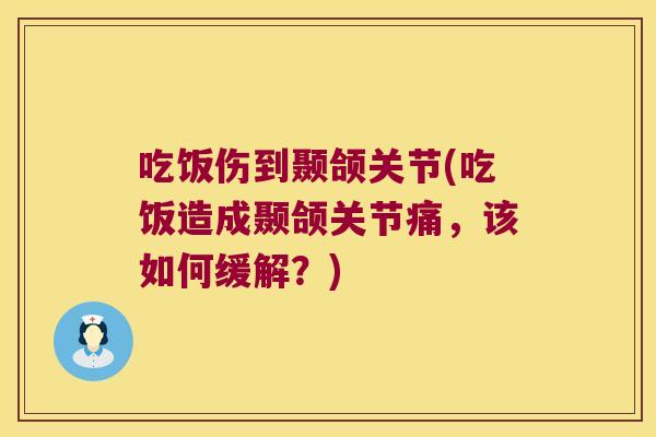 吃饭伤到颞颌关节(吃饭造成颞颌关节痛，该如何缓解？)