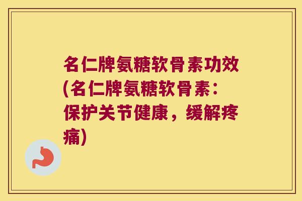 名仁牌氨糖软骨素功效(名仁牌氨糖软骨素:保护关节健康,缓解) 名仁牌氨糖软骨素功效(名仁牌氨糖软骨素:保护关节健康,缓解)