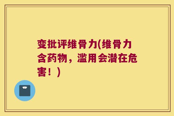变批评维骨力(维骨力含，滥用会潜在危害！)