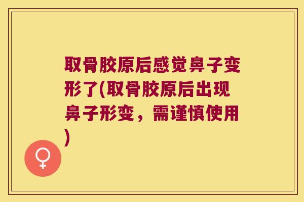 取骨胶原后感觉鼻子变形了(取骨胶原后出现鼻子形变,需谨慎使用) 取骨胶原后感觉鼻子变形了(取骨胶原后出现鼻子形变,需谨慎使用)