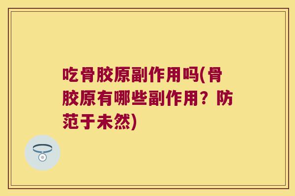 吃骨胶原副作用吗(骨胶原有哪些副作用?防范于未然) 吃骨胶原副作用吗(骨胶原有哪些副作用?防范于未然)
