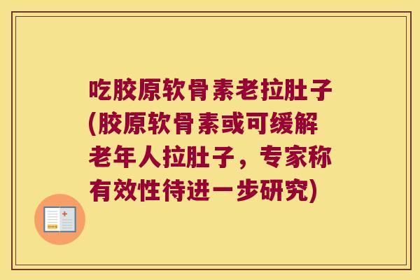 吃胶原软骨素老拉肚子(胶原软骨素或可缓解老年人拉肚子，专家称有效性待进一步研究)