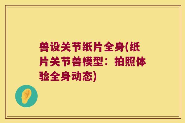 兽设关节纸片全身(纸片关节兽模型：拍照体验全身动态)