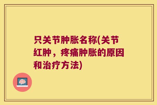 只关节名称(关节红肿,的原因和方法) 只关节名称(关节红肿,的原因和方法)
