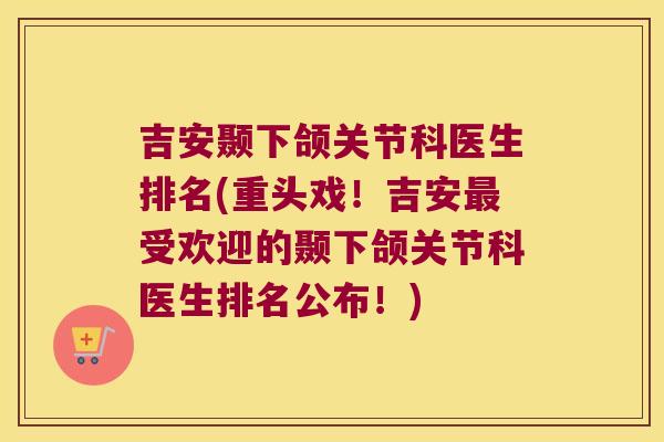 吉安颞下颌关节科医生排名(重头戏!吉安受欢迎的颞下颌关节科医生排名公布!) 吉安颞下颌关节科医生排名(重头戏!吉安受欢迎的颞下颌关节科医生排名公布!)