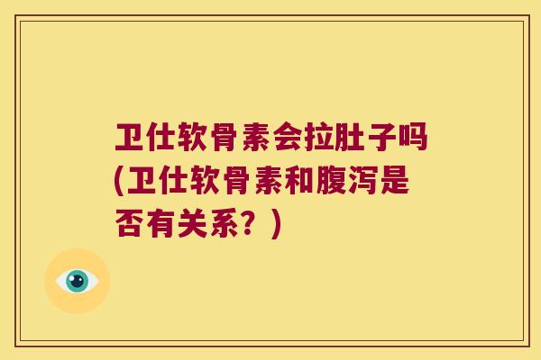 卫仕软骨素会拉肚子吗(卫仕软骨素和是否有关系？)
