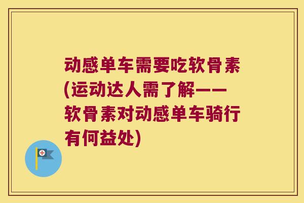 动感单车需要吃软骨素(运动达人需了解——软骨素对动感单车骑行有何益处)