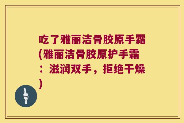 吃了雅丽洁骨胶原手霜(雅丽洁骨胶原护手霜：滋润双手，拒绝干燥)