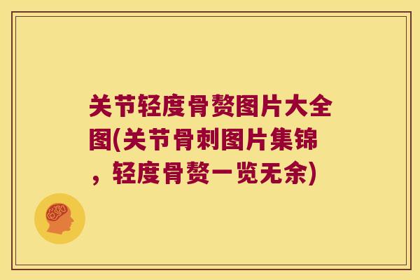 关节轻度骨赘图片大全图(关节图片集锦,轻度骨赘一览无余) 关节轻度骨赘图片大全图(关节图片集锦,轻度骨赘一览无余)