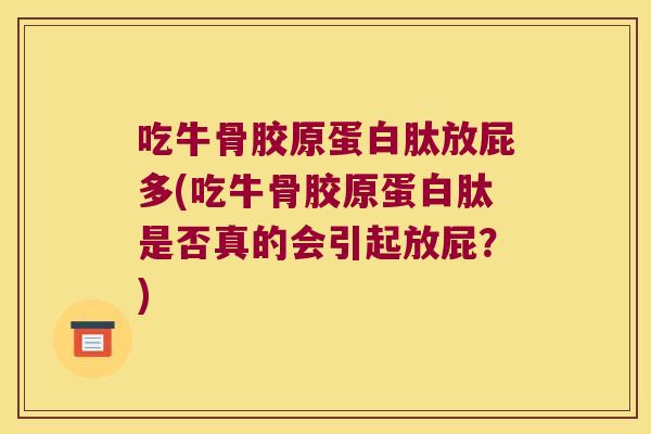 吃牛骨胶原蛋白肽放屁多(吃牛骨胶原蛋白肽是否真的会引起放屁?) 吃牛骨胶原蛋白肽放屁多(吃牛骨胶原蛋白肽是否真的会引起放屁?)