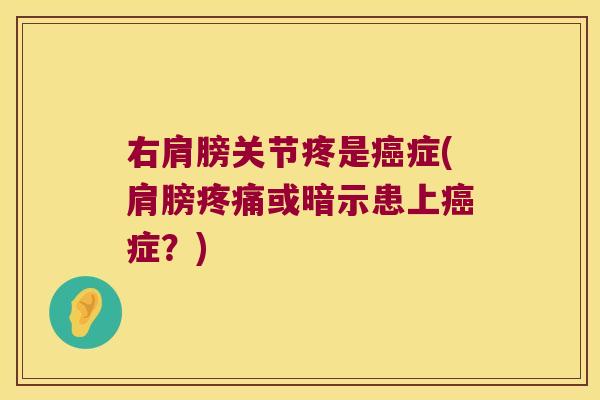 右肩膀关节疼是症(肩膀或暗示患上症?) 右肩膀关节疼是症(肩膀或暗示患上症?)
