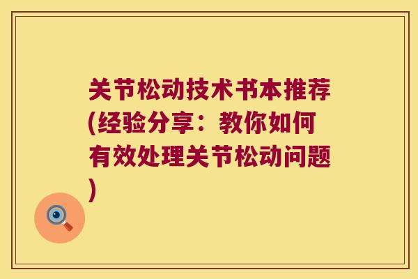 关节松动技术书本推荐(经验分享:教你如何有效处理关节松动问题) 关节松动技术书本推荐(经验分享:教你如何有效处理关节松动问题)