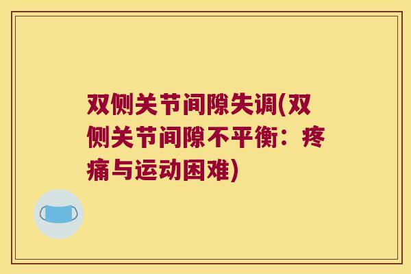 双侧关节间隙失调(双侧关节间隙不平衡：与运动困难)