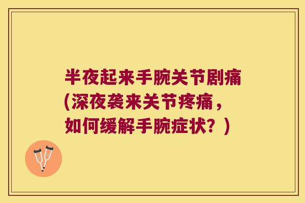 半夜起来手腕关节剧痛(深夜袭来关节，如何缓解手腕症状？)