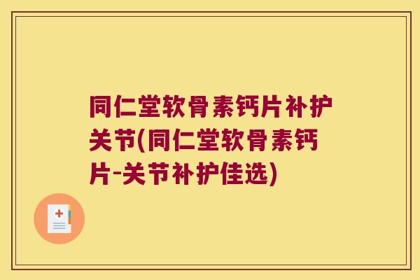 同仁堂软骨素钙片补护关节(同仁堂软骨素钙片-关节补护佳选)