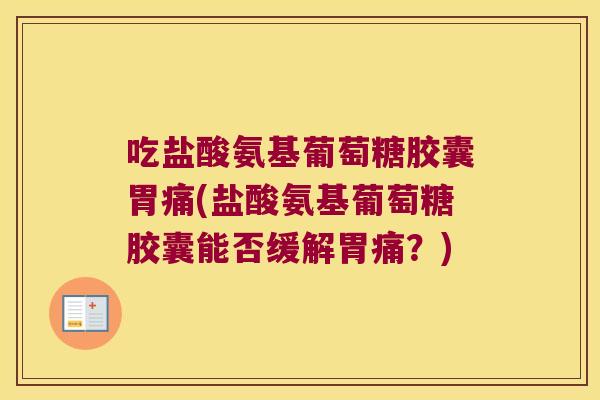 吃盐酸氨基葡萄糖胶囊胃痛(盐酸氨基葡萄糖胶囊能否缓解胃痛？)