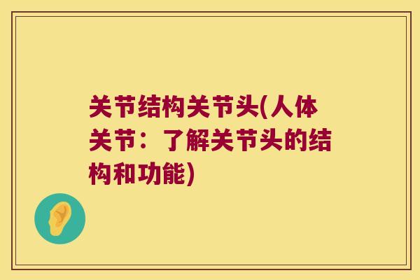 关节结构关节头(人体关节:了解关节头的结构和功能) 关节结构关节头(人体关节:了解关节头的结构和功能)