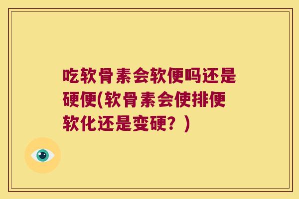 吃软骨素会软便吗还是硬便(软骨素会使排便软化还是变硬?) 吃软骨素会软便吗还是硬便(软骨素会使排便软化还是变硬?)