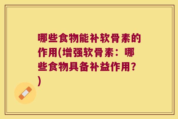 哪些食物能补软骨素的作用(增强软骨素：哪些食物具备补益作用？)