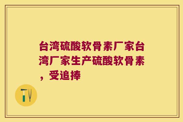 台湾硫酸软骨素厂家台湾厂家生产硫酸软骨素,受追捧 台湾硫酸软骨素厂家台湾厂家生产硫酸软骨素,受追捧