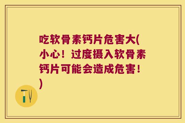吃软骨素钙片危害大(小心！过度摄入软骨素钙片可能会造成危害！)