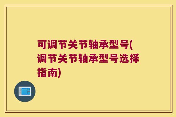 可调节关节轴承型号(调节关节轴承型号选择指南) 可调节关节轴承型号(调节关节轴承型号选择指南)