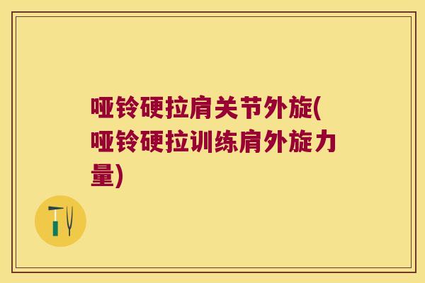 哑铃硬拉肩关节外旋(哑铃硬拉训练肩外旋力量)