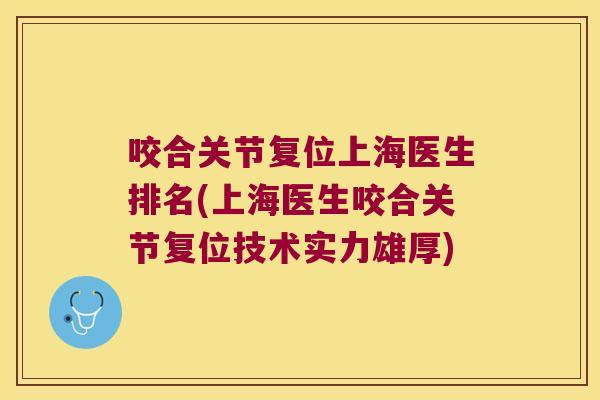 咬合关节复位上海医生排名(上海医生咬合关节复位技术实力雄厚) 咬合关节复位上海医生排名(上海医生咬合关节复位技术实力雄厚)