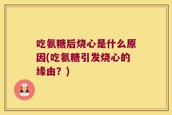 吃氨糖后烧心是什么原因(吃氨糖引发烧心的缘由？)