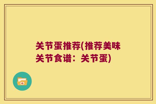 关节蛋推荐(推荐美味关节食谱：关节蛋)