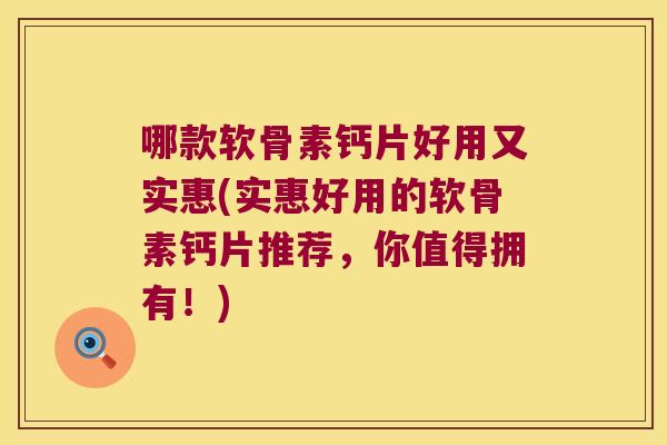 哪款软骨素钙片好用又实惠(实惠好用的软骨素钙片推荐,你值得拥有!) 哪款软骨素钙片好用又实惠(实惠好用的软骨素钙片推荐,你值得拥有!)