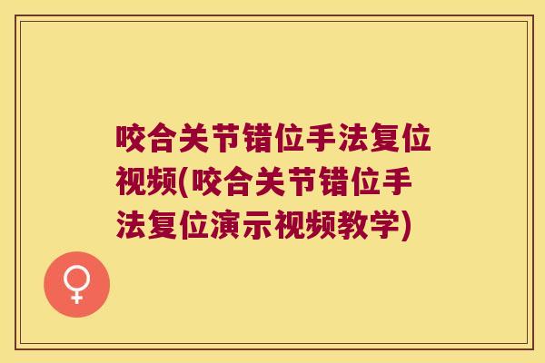 咬合关节错位手法复位视频(咬合关节错位手法复位演示视频教学)