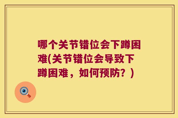 哪个关节错位会下蹲困难(关节错位会导致下蹲困难,如何?) 哪个关节错位会下蹲困难(关节错位会导致下蹲困难,如何?)