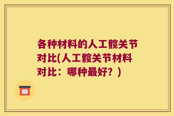 各种材料的人工髋关节对比(人工髋关节材料对比：哪种好？)