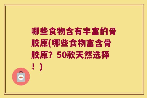 哪些食物含有丰富的骨胶原(哪些食物富含骨胶原?50款天然选择!) 哪些食物含有丰富的骨胶原(哪些食物富含骨胶原?50款天然选择!)