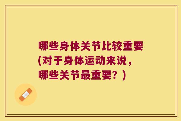 哪些身体关节比较重要(对于身体运动来说，哪些关节重要？)