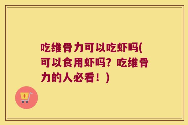 吃维骨力可以吃虾吗(可以食用虾吗?吃维骨力的人必看!) 吃维骨力可以吃虾吗(可以食用虾吗?吃维骨力的人必看!)