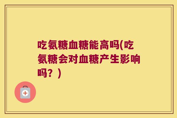 吃氨糖能高吗(吃氨糖会对产生影响吗？)