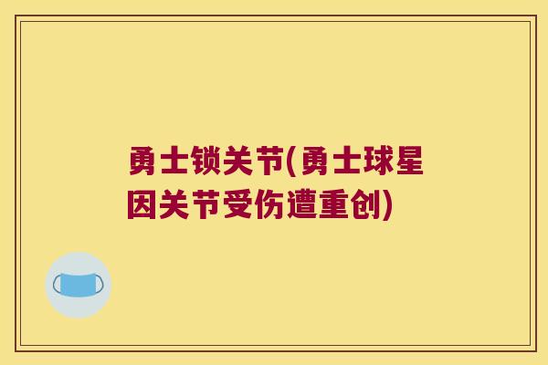 勇士锁关节(勇士球星因关节受伤遭重创) 勇士锁关节(勇士球星因关节受伤遭重创)