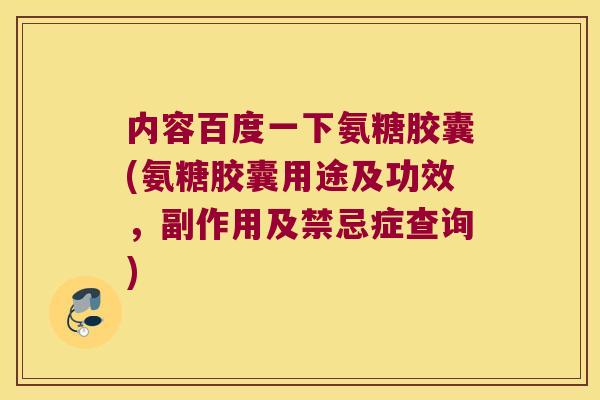 内容百度一下氨糖胶囊(氨糖胶囊用途及功效,副作用及禁忌症查询) 内容百度一下氨糖胶囊(氨糖胶囊用途及功效,副作用及禁忌症查询)