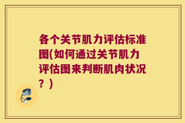 各个关节肌力评估标准图(如何通过关节肌力评估图来判断肌肉状况？)