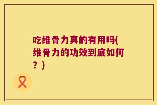 吃维骨力真的有用吗(维骨力的功效到底如何?) 吃维骨力真的有用吗(维骨力的功效到底如何?)