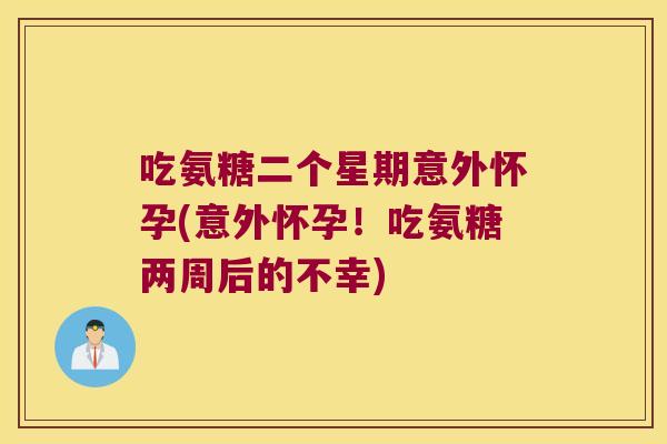 吃氨糖二个星期意外怀孕(意外怀孕！吃氨糖两周后的不幸)