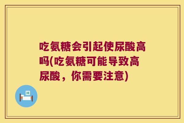 吃氨糖会引起使尿酸高吗(吃氨糖可能导致高尿酸，你需要注意)