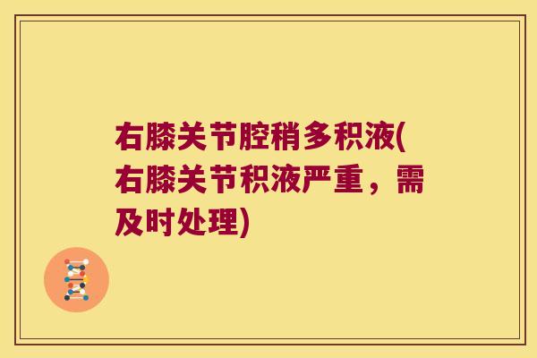右膝关节腔稍多积液(右膝关节积液严重,需及时处理) 右膝关节腔稍多积液(右膝关节积液严重,需及时处理)