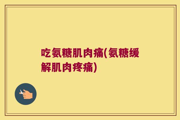 吃氨糖肌肉痛(氨糖缓解肌肉) 吃氨糖肌肉痛(氨糖缓解肌肉)