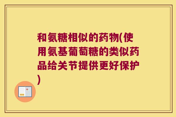 和氨糖相似的(使用氨基葡萄糖的类似药品给关节提供更好保护) 和氨糖相似的(使用氨基葡萄糖的类似药品给关节提供更好保护)