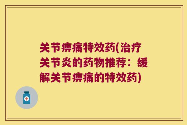 关节痹痛特效药(的推荐:缓解关节痹痛的特效药) 关节痹痛特效药(的推荐:缓解关节痹痛的特效药)