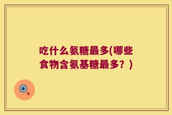 吃什么氨糖多(哪些食物含氨基糖多？)