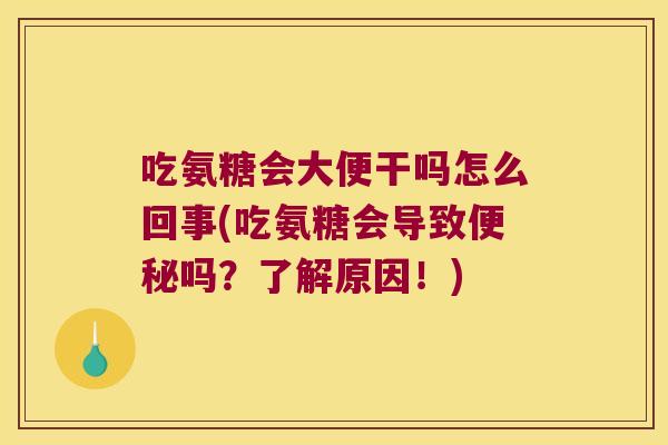 吃氨糖会大便干吗怎么回事(吃氨糖会导致吗?了解原因!) 吃氨糖会大便干吗怎么回事(吃氨糖会导致吗?了解原因!)